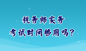 稅務師實務考試時間夠用嗎？