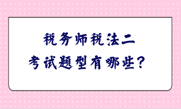 稅務(wù)師稅法二考試題型有哪些？