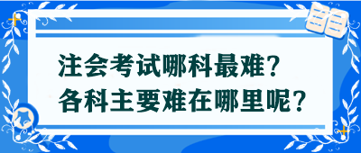 【答疑解惑】注會考試哪科最難？各科主要難在哪里呢？