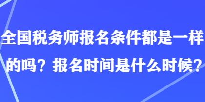 全國(guó)稅務(wù)師報(bào)名條件都是一樣的嗎？報(bào)名時(shí)間是什么時(shí)候？