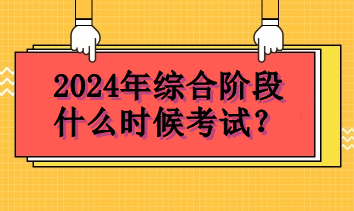 2024年綜合階段什么時(shí)候考試？