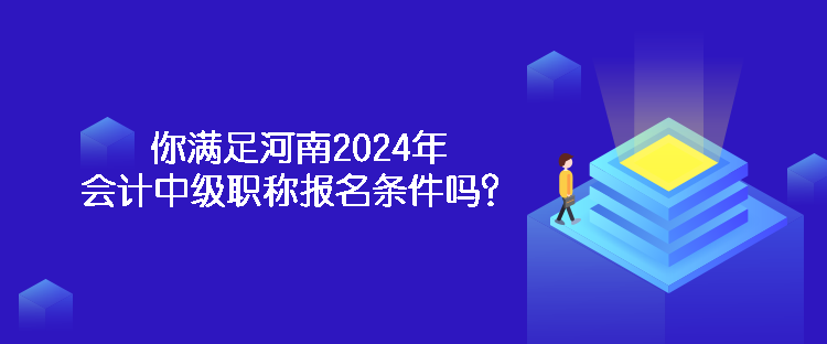 你滿足河南2024年會計中級職稱報名條件嗎？