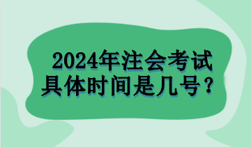 2024年注會考試具體時間是幾號？
