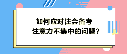 如何應對注會備考注意力不集中的問題？