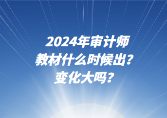 2024年審計師教材什么時候出？變化大嗎？