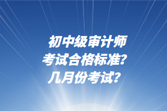 初中級審計師考試合格標準？幾月份考試？