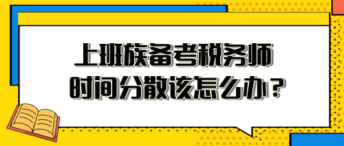 上班族備考稅務(wù)師時(shí)間分散、精力不足 該怎么安排？