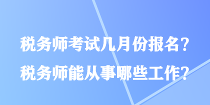 稅務師考試幾月份報名？稅務師能從事哪些工作？