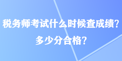 稅務師考試什么時候查成績？多少分合格？