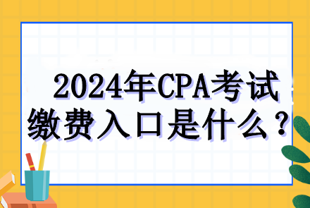 2024年CPA考試繳費入口是什么？