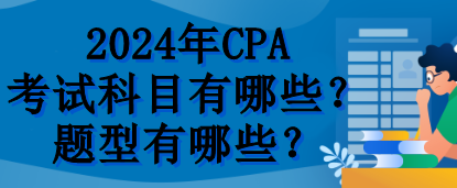 2024年CPA考試科目有哪些？題型有哪些？