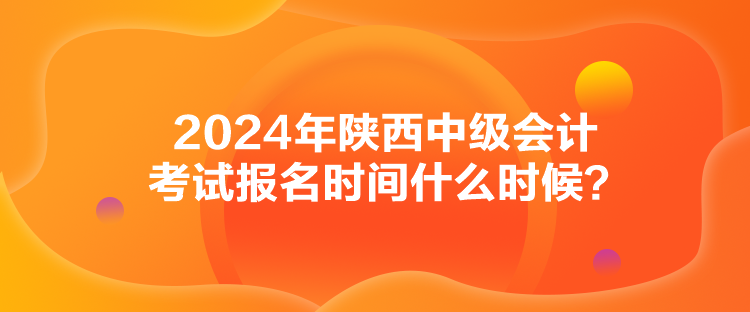2024年陜西中級(jí)會(huì)計(jì)考試報(bào)名時(shí)間什么時(shí)候？