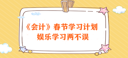 過節不松懈！2024注會《會計》春節學習計劃速來領取>