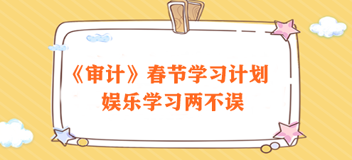 春節不打烊！2024年注會《審計》春節學習計劃 速來領取>