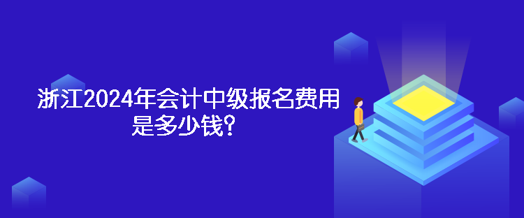 浙江2024年會計中級報名費用是多少錢？