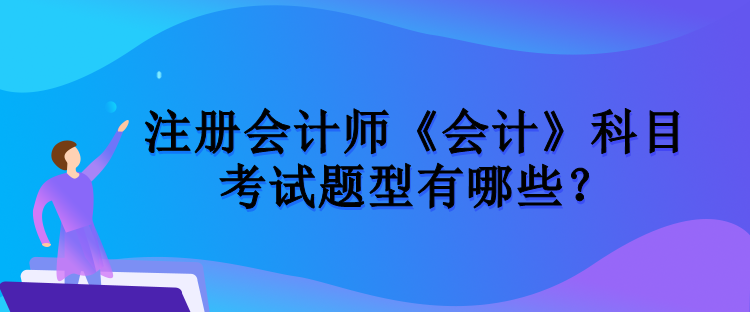 注冊會計師《會計》科目考試題型有哪些？