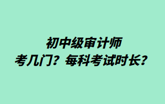 初中級審計師考幾門？每科考試時長？