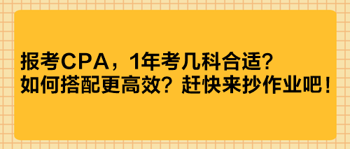 報考CPA，1年考幾科合適？如何搭配更高效？趕快來抄作業吧！