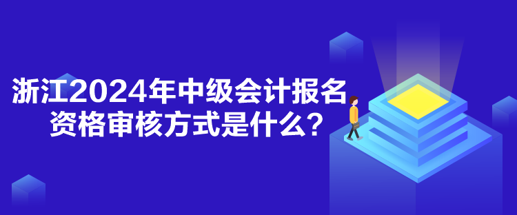 浙江2024年中級會計報名資格審核方式是什么？