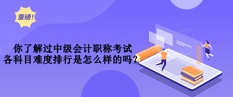 你了解過中級(jí)會(huì)計(jì)職稱考試各科目難度排行是怎么樣的嗎？