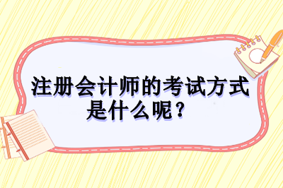 注冊(cè)會(huì)計(jì)師的考試方式是什么呢？