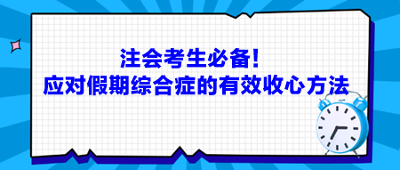 注會考生必備！應對假期綜合癥的有效收心方法