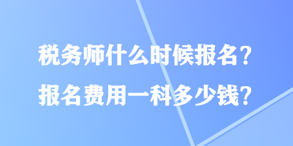 稅務師什么時候報名？報名費用一科多少錢？