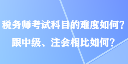 稅務師考試科目的難度如何？跟中級、注會相比如何？