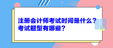 注冊(cè)會(huì)計(jì)師考試時(shí)間是什么？考試題型有哪些？
