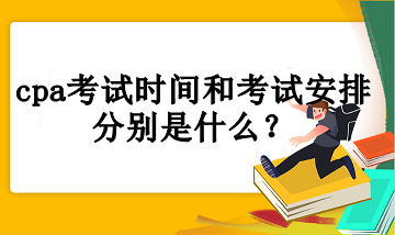 cpa考試時間和考試安排分別是什么？