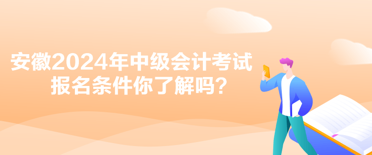 安徽2024年中級會計考試報名條件你了解嗎？
