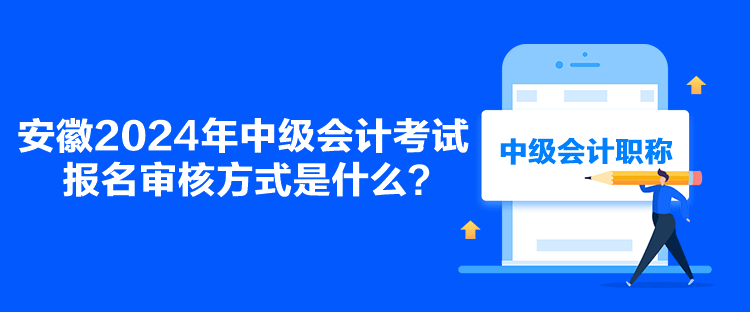 安徽2024年中級會計(jì)考試報(bào)名審核方式是什么？
