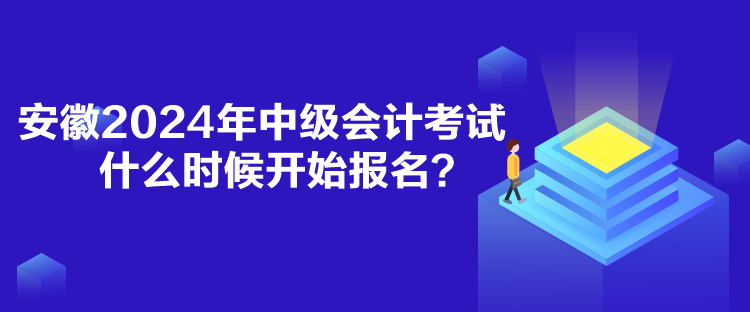 安徽2024年中級會計考試什么時候開始報名？