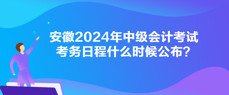 安徽2024年中級會計考試考務(wù)日程什么時候公布？