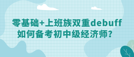 零基礎+上班族雙重debuff 如何備考初中級經濟師？