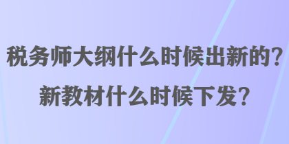 稅務師大綱什么時候出新的？新教材什么時候下發？