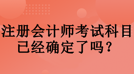 注冊會計師考試科目已經確定了嗎？