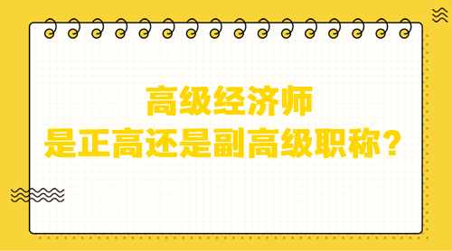 高級經(jīng)濟師是正高還是副高級職稱？