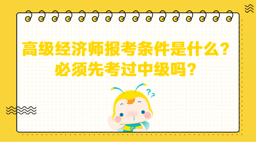 高級經濟師報考條件是什么？必須先考過中級嗎？