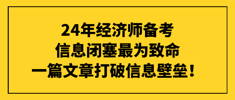 24年經濟師備考信息閉塞最為致命，一篇文章打破信息壁壘！
