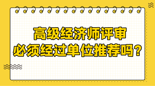 高級經濟師評審需要經過單位嗎？必須單位推薦嗎？