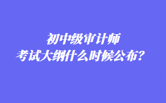 初中級審計師考試大綱什么時候公布？