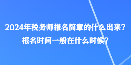 2024年稅務(wù)師報(bào)名簡章的什么出來？報(bào)名時(shí)間一般在什么時(shí)候？