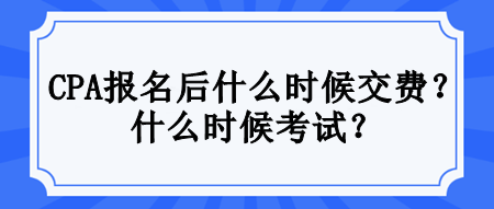 CPA報名后什么時候交費？什么時候考試？