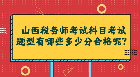山西稅務師考試科目考試題型有哪些多少分合格呢？