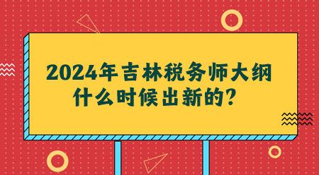 2024吉林稅務(wù)師大綱什么時候出新的？