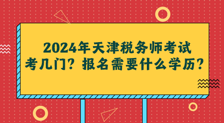 2024年天津稅務師考試考幾門？報名需要什么學歷？