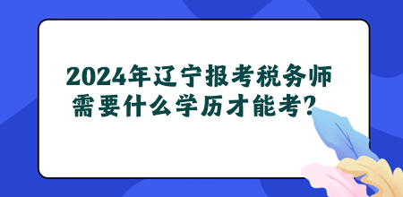 2024年遼寧地區報考稅務師需要什么學歷才能考？