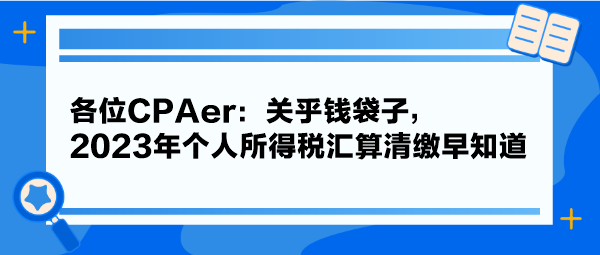 各位CPAer：關乎錢袋子，2023年個人所得稅匯算清繳早知道