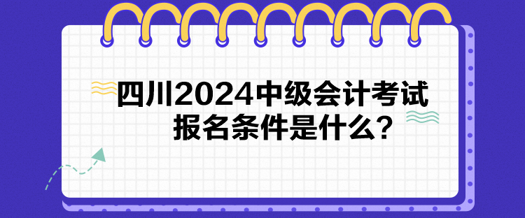 四川2024中級會計考試報名條件是什么？